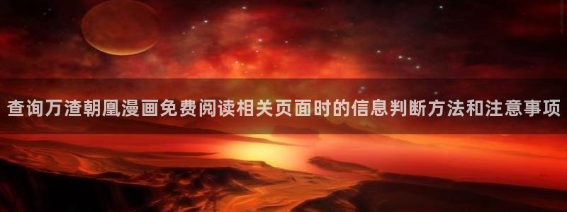 漫画免费看动作漫画:查询万渣朝凰漫画免费阅读相关页面时的信息判断方法和注意事项